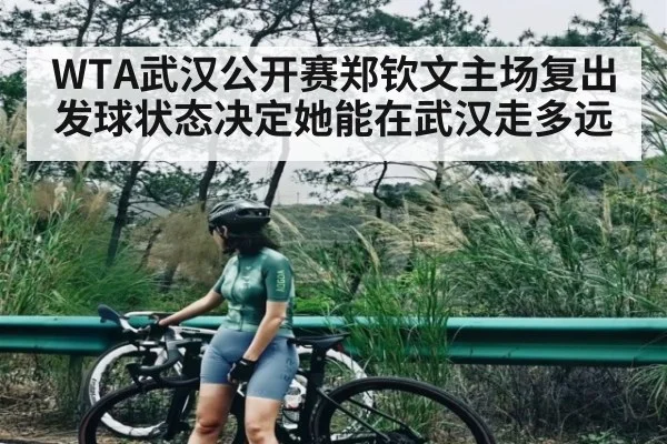 WTA武汉公开赛郑钦文主场复出 发球状态决定她能在武汉走多远