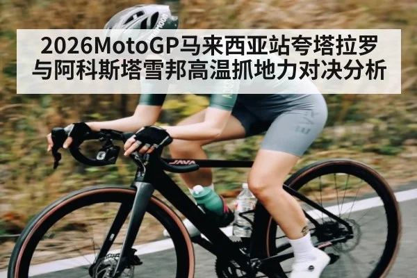 2026MotoGP马来西亚站夸塔拉罗与阿科斯塔雪邦高温抓地力对决分析